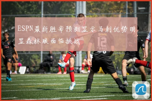 ESPN最新胜率预测显示马刺优势明显森林狼面临挑战