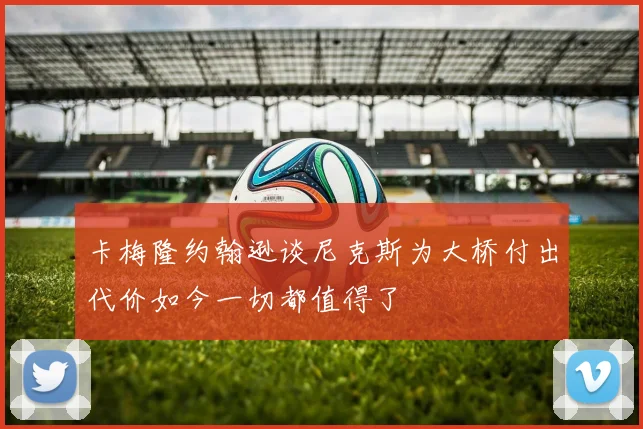卡梅隆约翰逊谈尼克斯为大桥付出代价如今一切都值得了