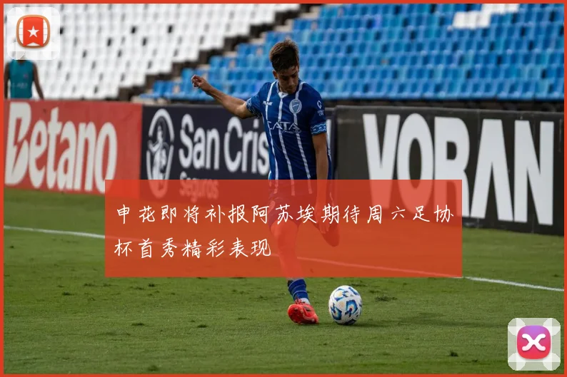 申花即将补报阿苏埃期待周六足协杯首秀精彩表现