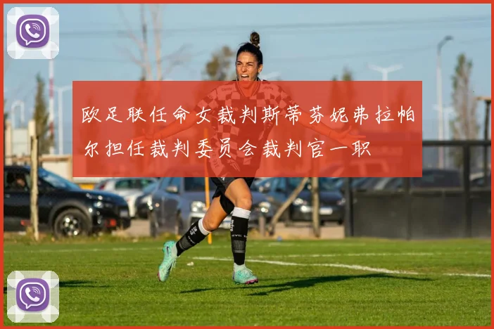 欧足联任命女裁判斯蒂芬妮弗拉帕尔担任裁判委员会裁判官一职