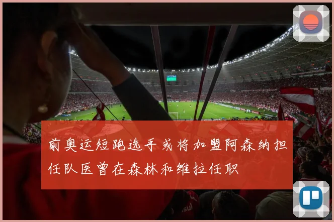 前奥运短跑选手或将加盟阿森纳担任队医曾在森林和维拉任职