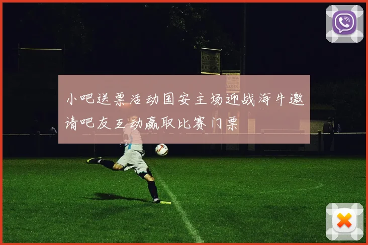 小吧送票活动国安主场迎战海牛邀请吧友互动赢取比赛门票