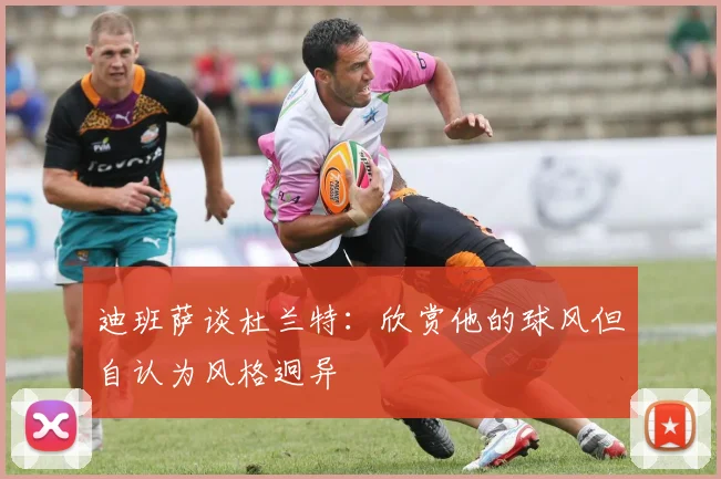 迪班萨谈杜兰特：欣赏他的球风但自认为风格迥异