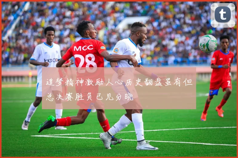 追梦精神激励人心历史翻盘虽有但总决赛胜负已见分晓