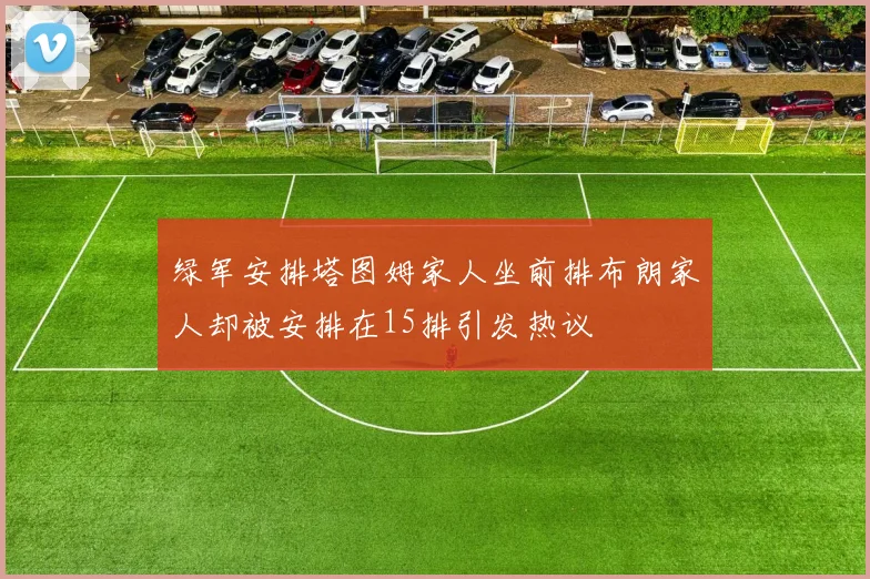 绿军安排塔图姆家人坐前排布朗家人却被安排在15排引发热议