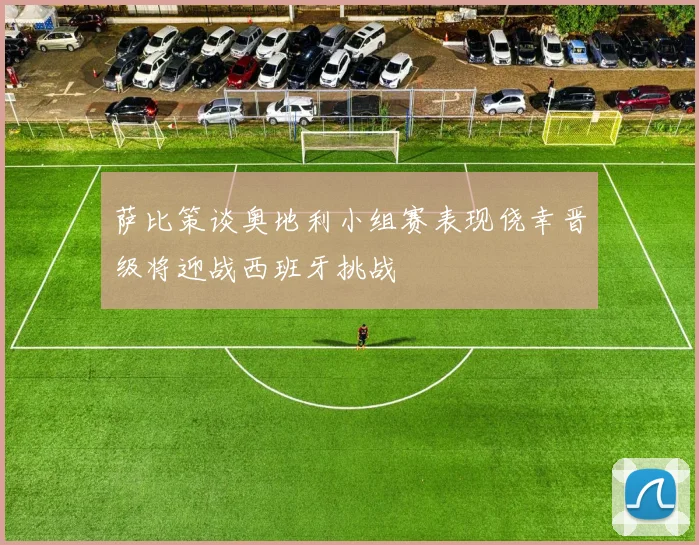 萨比策谈奥地利小组赛表现侥幸晋级将迎战西班牙挑战