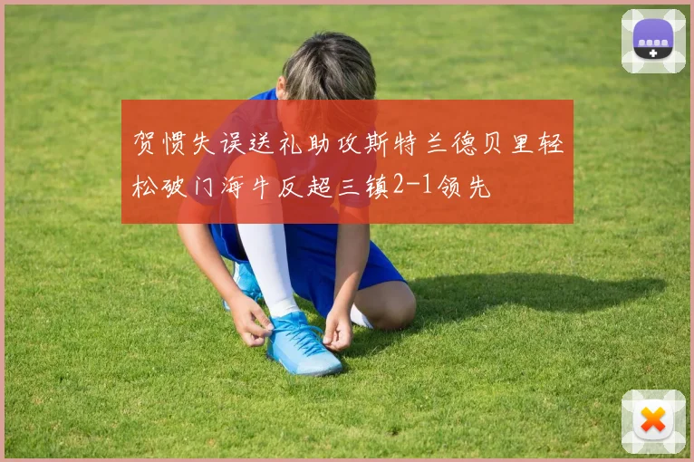 贺惯失误送礼助攻斯特兰德贝里轻松破门海牛反超三镇2-1领先