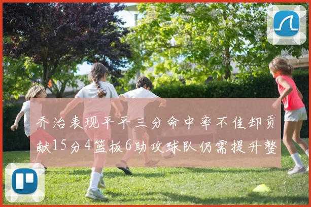 乔治表现平平三分命中率不佳却贡献15分4篮板6助攻球队仍需提升整体状态