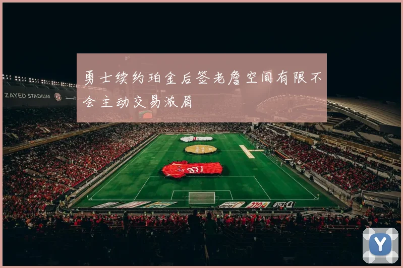 勇士续约珀金后签老詹空间有限不会主动交易浓眉