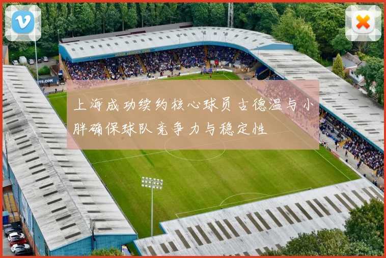 上海成功续约核心球员古德温与小胖确保球队竞争力与稳定性